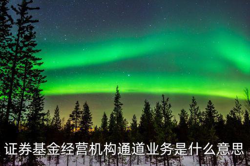 資金通道是什么業(yè)務(wù)，證券基金經(jīng)營機(jī)構(gòu)通道業(yè)務(wù)是什么意思