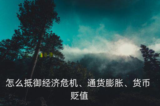怎么抵御經(jīng)濟(jì)危機(jī)、通貨膨脹、貨幣 貶值
