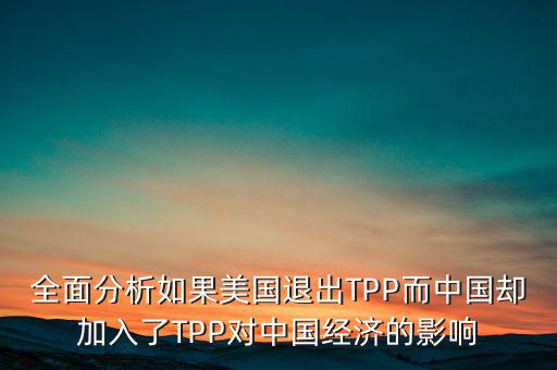 全面分析如果美國退出TPP而中國卻加入了TPP對中國經(jīng)濟(jì)的影響