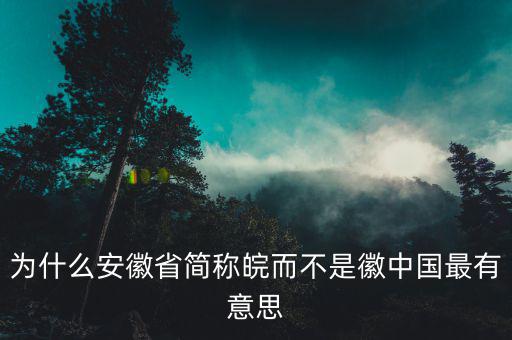 為什么安徽省簡(jiǎn)稱(chēng)皖而不是徽中國(guó)最有意思
