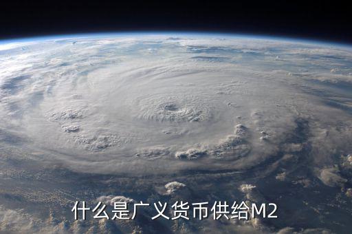 廣義貨幣m2是什么意思，什麼是廣義貨幣M2