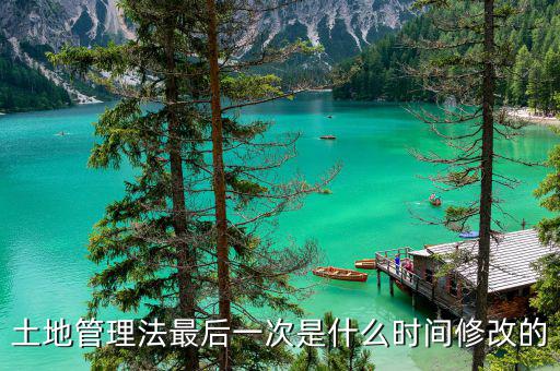 土地承包法什么時(shí)候修改，土地管理法最后一次是什么時(shí)間修改的