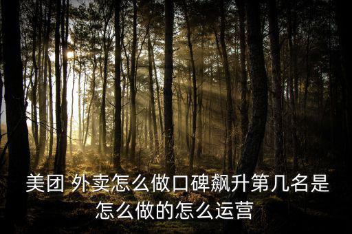  美團(tuán) 外賣(mài)怎么做口碑飆升第幾名是怎么做的怎么運(yùn)營(yíng)