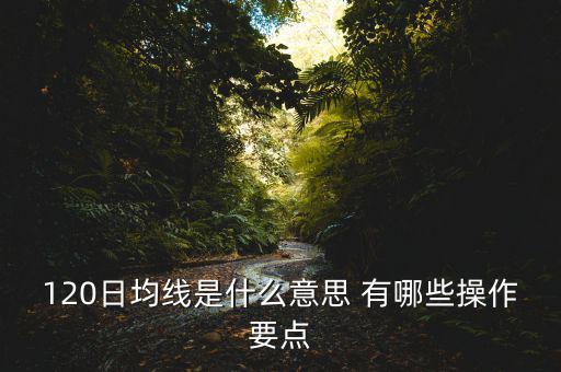 120日均線(xiàn)是什么意思 有哪些操作要點(diǎn)