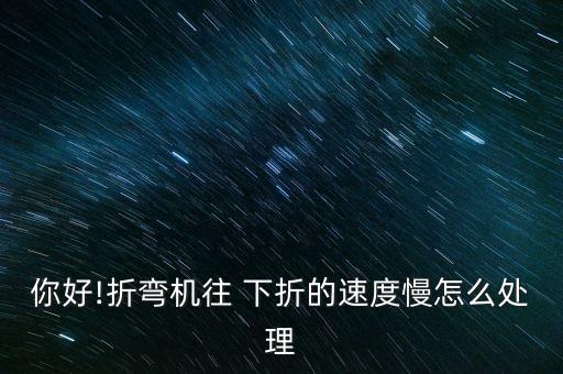 你好!折彎機(jī)往 下折的速度慢怎么處理