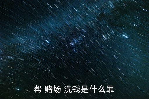幫 賭場(chǎng) 洗錢(qián)是什么罪