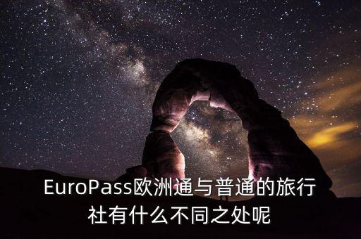 法國(guó)通和歐洲行什么區(qū)別，EuroPass歐洲通與普通的旅行社有什么不同之處呢