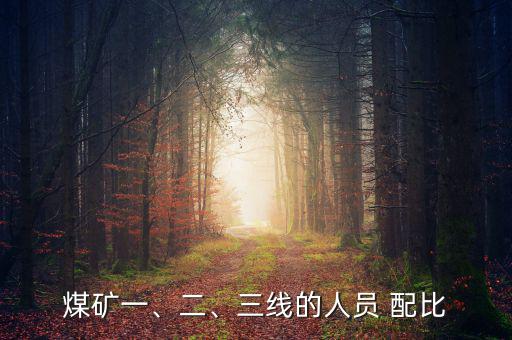 煤礦一、二、三線的人員 配比
