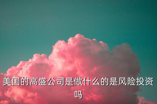 高盛集團做什么的，高盛娛樂是干什么的