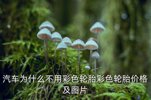 為什么不生產(chǎn)彩色輪胎，為什么輪胎沒有五顏六色的呢