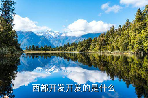 西部建設(shè)做什么的，西部在開發(fā)是做什么