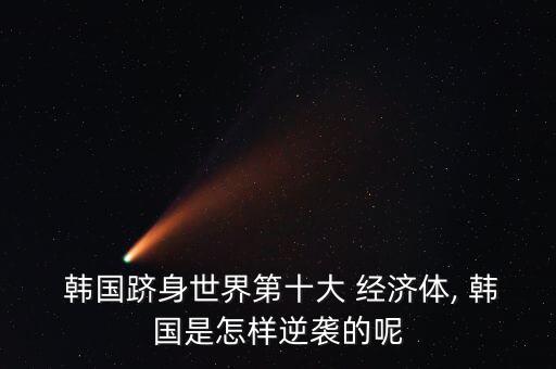 韓國躋身世界第十大 經濟體, 韓國是怎樣逆襲的呢