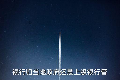 銀行歸當?shù)卣€是上級銀行管