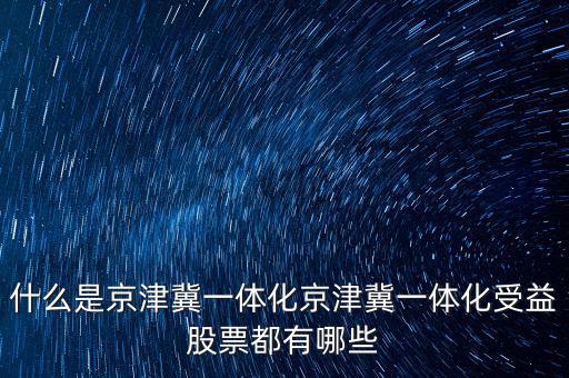 京津冀一體化是什么意思，京津冀1體化是甚么意思