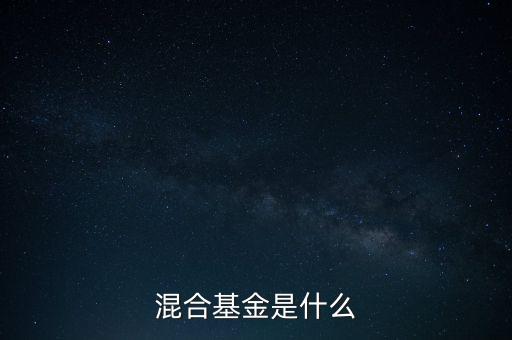 什么是混合型證券投資基金，什么是混合基金
