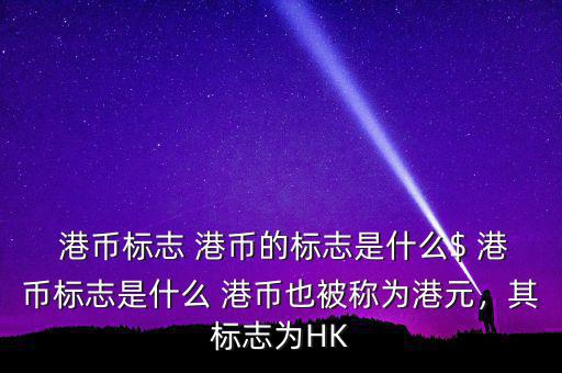  港幣標(biāo)志 港幣的標(biāo)志是什么$ 港幣標(biāo)志是什么 港幣也被稱為港元，其標(biāo)志為HK