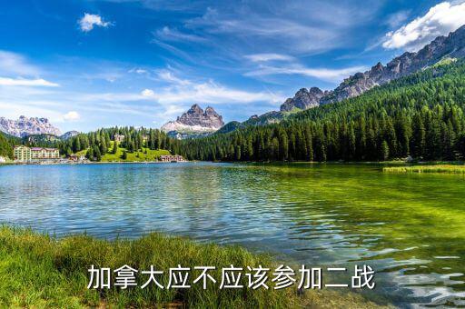 為什么加拿大參與二戰(zhàn)，加拿大應(yīng)不應(yīng)該參加二戰(zhàn)