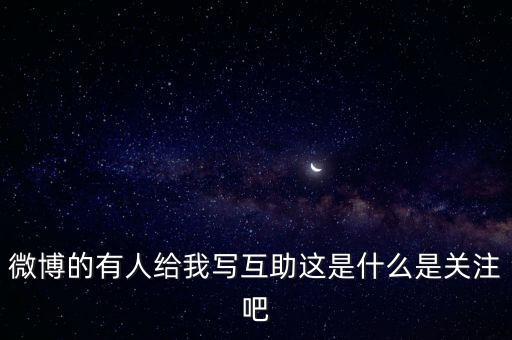 發(fā)發(fā)微互助是什么意思，微博的有人給我寫互助這是什么是關(guān)注吧