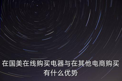 在國美電器賣東西有什么好處，在國美在線購買電器與在其他電商購買有什么優(yōu)勢