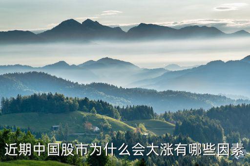 中國(guó)股市為什么漲，近期中國(guó)股市為什么會(huì)大漲有哪些因素