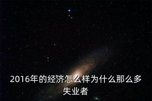 2016為什么會(huì)有失業(yè)潮，美國(guó)2013年到2016年失業(yè)率下降的原因