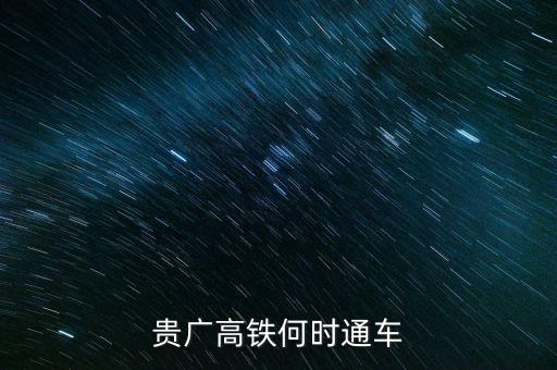 貴廣高速鐵路什么時(shí)候通車，貴廣高鐵何時(shí)通車