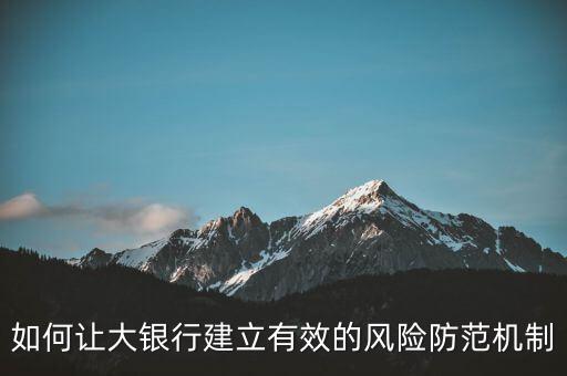 什么是大而不倒問(wèn)題，如何讓大銀行建立有效的風(fēng)險(xiǎn)防范機(jī)制