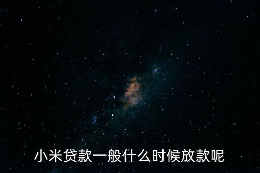 小米貸款什么時(shí)候全部放貸，我在小米金融上申請貸款已經(jīng)通過提現(xiàn)到賬要多久