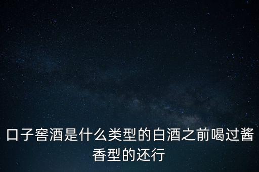 口子窖是什么香型，口子窖是哪種兼香濃兼醬還是醬兼濃