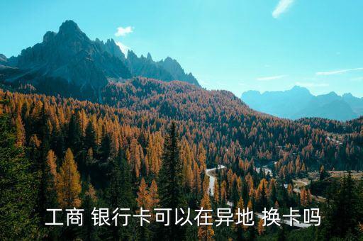 工商銀行卡怎么換卡,新型信用卡和以前的卡一樣，卡號不變