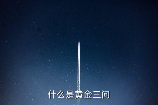 什么是保險(xiǎn)黃金三問客戶需求，什么是黃金三問