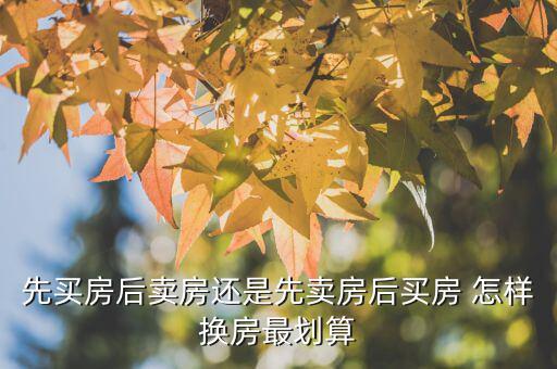 什么時候換房劃算，先買房后賣房還是先賣房后買房 怎樣換房最劃算