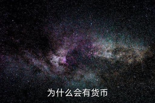 為什么會產(chǎn)生貨幣，為什么要有貨幣的產(chǎn)生