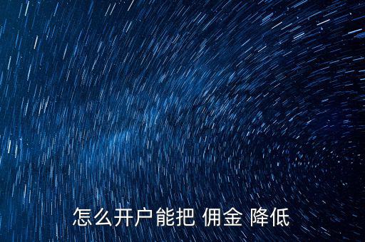 怎么開(kāi)戶能把 傭金 降低