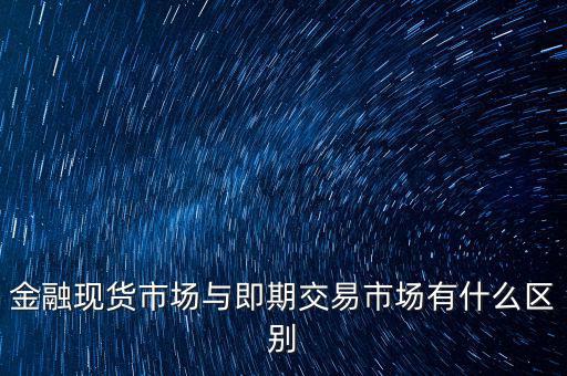 現(xiàn)貨實(shí)盤(pán)合約以什么作為開(kāi)盤(pán)價(jià)，金融現(xiàn)貨市場(chǎng)與即期交易市場(chǎng)有什么區(qū)別