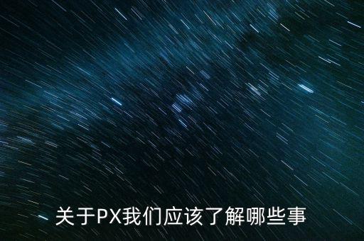 關(guān)于PX我們應該了解哪些事