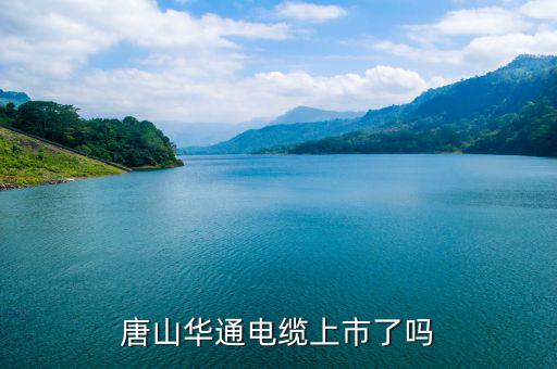 華通電纜什么時(shí)候上市，唐山華通電纜上市了嗎