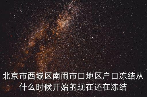 北京市西城區(qū)南鬧市口地區(qū)戶口凍結(jié)從什么時(shí)候開(kāi)始的現(xiàn)在還在凍結(jié)
