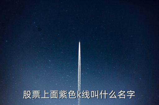 股票紫色是什么線，股票上面紫色k線叫什么名字