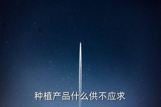 什么農(nóng)產(chǎn)品供不應求，目前市場上升什么水果供不應求