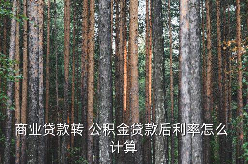 商業(yè)貸款轉 公積金貸款后利率怎么 計算