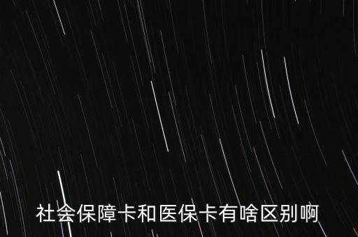 醫(yī)?？ê蜕绫？ㄓ惺裁磪^(qū)別，社會保障卡和醫(yī)?？ㄓ猩秴^(qū)別啊