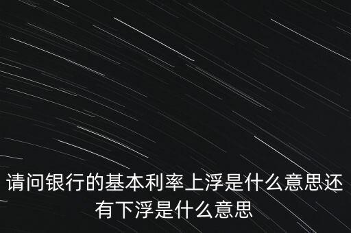 下浮利率什么意思，賣電器利率下浮是什么意思