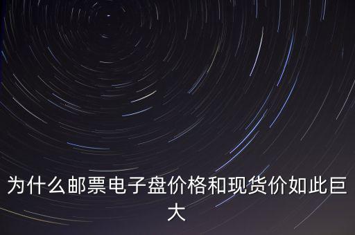 為什么郵票電子盤(pán)價(jià)格和現(xiàn)貨價(jià)如此巨大