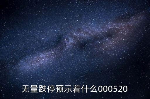 無(wú)量跌停預(yù)示著什么，無(wú)量跌停預(yù)示著什么000520
