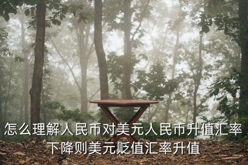 人民幣對美元講的說明什么，怎么理解人民幣對美元人民幣升值匯率下降則美元貶值匯率升值