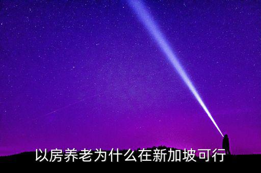 新加坡為什么不養(yǎng)老，以房養(yǎng)老為什么在新加坡可行