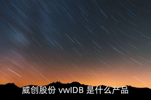 威創(chuàng)股份做什么的，威創(chuàng)股份 vwIDB 是什么產(chǎn)品