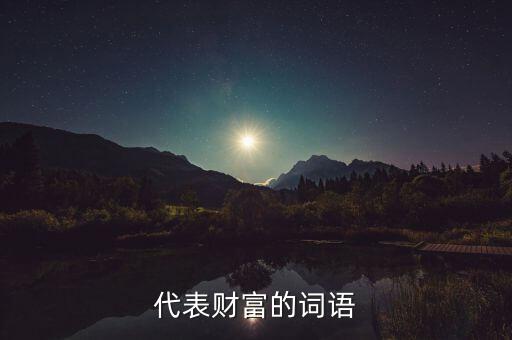 什么可以比喻成財(cái)富，求古代用來形容財(cái)富的詞