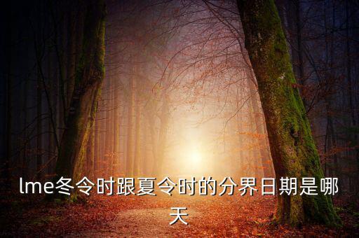 英國(guó)冬令時(shí)什么時(shí)候開始，lme冬令時(shí)跟夏令時(shí)的分界日期是哪天